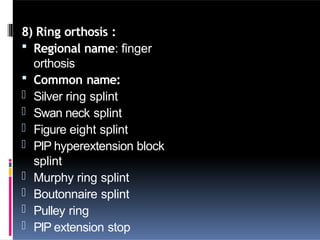 8) Ring orthosis :
 Regional name: finger
orthosis
 Common name:
- Silver ring splint
- Swan neck splint
- Figure eight splint
- PIP hyperextension block
splint
- Murphy ring splint
- Boutonnaire splint
- Pulley ring
- PIP extension stop
 