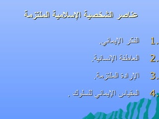 ‫عناصر الشخصية اللسلمية الملتزمة‬

‫.1‬

‫الفكر الميماني.‬

‫.2‬

‫العاطفة النسانية.‬

‫.3‬

‫الارادة الملتزمة.‬

‫.4‬

‫المقياس الميماني للسلوك .‬

 