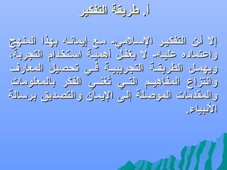 ‫أ. طريقة التفكير‬

‫‪‬‬

‫إل أفن التفكيفر اللسفلمي- مفع إيمانف ه بهذا المنهج‬
‫واعتماده عليف ه- ل يغففل أهميفة السفتخدام التسجربة،‬
‫ويهمففل الطريقففة التسجريبيففة فففي تحصيل المعارف‬
‫وانتزاع المفاهيففم التففي تغنففي الفكر بالمعلومات‬
‫هُ‬
‫والمقدمات الموصفلة إلفى اليمان والتصفديق برلسالة‬
‫النبياء.‬

 
