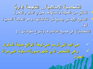 ‫الشخصية اللسلمية... الناجحة إداريا‬
‫ًّ‬

‫‪ ‬تنطلق من العقيدة وتستهدف رخير ي الدنيا والرخرة.‬
‫يَ‬
‫‪ ‬الطابع اليماني يصبغ كل نشاطاتها، وهو العلمة المميزة‬
‫لها.‬
‫الشخصية( في جميع عناصرها وتنوع مقوماتها: )‬
‫‪‬‬
‫هي اليد التي ترلسم على لوحة الواقع صيغة السلوك.‬
‫يَ‬
‫يَ‬
‫‪‬‬
‫وهي الشخص الذ ي تظهر صورت ه لسلوكا على مرآة‬
‫اً‬
‫هُ‬
‫الحياة.‬

 