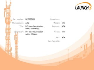 Part number: FASTSTOR22 Datasheets:
Manufacturer: Adic Weight: N/A
Title: DLT-based autoloader
with a 22&hellip;
Category: N/A
Description: DLT-based autoloader
with a 22 tape
Genre: N/A
Heci: N/A
Part Page URL:
 