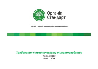 Требования к органическому животноводству
Иван Гавран
19-20.11.2016
 