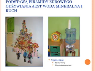 PODSTAWĄ PIRAMIDY ZDROWEGO
ODŻYWIANIA JEST WODA MINERALNA I
RUCH



Codziennie:
Pijemy wodę
 Gimnastykujemy się


 