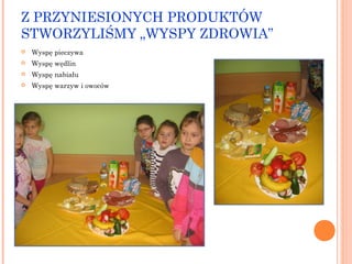 Z PRZYNIESIONYCH PRODUKTÓW
STWORZYLIŚMY „WYSPY ZDROWIA”


Wyspę pieczywa



Wyspę wędlin



Wyspę nabiału



Wyspę warzyw i owoców

 