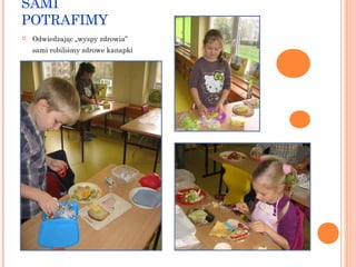 SAMI
POTRAFIMY


Odwiedzając „wyspy zdrowia”
sami robiliśmy zdrowe kanapki

 