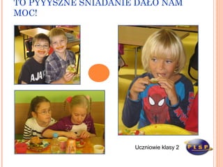 TO PYYYSZNE ŚNIADANIE DAŁO NAM
MOC!

Uczniowie klasy 2

 