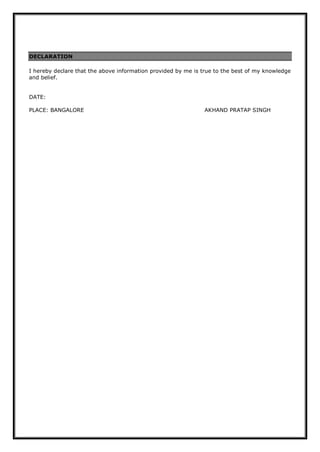 DECLARATION
I hereby declare that the above information provided by me is true to the best of my knowledge
and belief.
DATE:
PLACE: BANGALORE AKHAND PRATAP SINGH
 