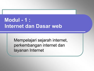Modul - 1 :
Internet dan Dasar web

   Mempelajari sejarah internet,
   perkembangan internet dan
   layanan Internet
 