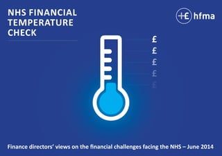 NHS FINANCIAL
TEMPERATURE
CHECK
JUNE 2014
Finance directors’ views on the financial challenges facing the NHS
£
£
£
£
£
 