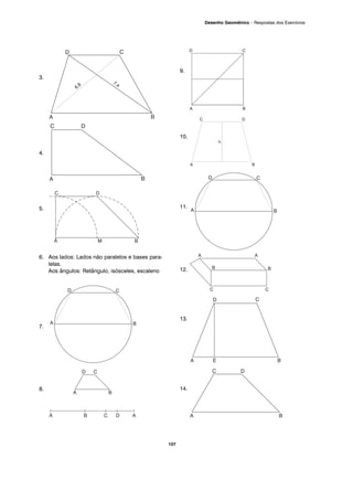 3.
4.
5.
6. Aos lados: Lados não paralelos e bases para-
lelas.
Aos ângulos: Retângulo, isósceles, escaleno
7.
8.
9.
10.
11.
12.
13.
14.
107
Desenho Geométrico – Respostas dos Exercícios
 