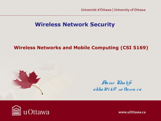 Wireless Network Security



Wireless Networks and Mobile Computing (CSI 5169)




                               A mine Khalife
                            akhal0 1 6 @ uo ttawa. ca
 
