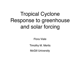 Tropical Cyclone
Response to greenhouse
and solar forcing
Flora Viale 
Timothy M. Merlis
McGill University
 