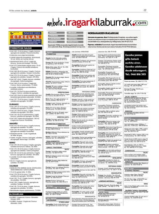 Higiezinak
ETXEBIZITZAK
SALDU
Atxondo. Familia bakarreko txaleta.
4.000 m2-ko lursaila.615-70 12 25.
Durango. 98 m2-ko etxebizitza. Garaje
eta igerilekua. 655-70 46 84.
Elorrio. Atiko salgai. 50 m2. Tel.: 656-
74 67 13 (20:00-22:00).
Mallabia. Aukerakoa, nekazaritza edo
nekatzaritza-turismora. 20.000 metro.
655-70 26 47 (19:00-21:00).
Otxandio. 65m-ko pisua salgai, altzariz
jantzia. 634-44 47 76.
Otxandio. Apartamentua salgai. Altzariz
jantzia. Tel.: 675-71 72 83.
Otxandio. 90 metro erabilgarri dituen
etxebizitza. Altzariz jantzia.
Tel.: 655-72 67 60 (19:00 aurrera).
ERRENTAN EMAN
Abadiño. Muntsaratzen. 85m2, 3 logela
eta 2 komun ditu.662-55 40 77.
Berriz. Pisua. Hiru gela, bi komun, sa-
loia eta sukaldea. 656-78 02 15
Durango. 4 gela, 2 komun, egongela eta
sukaldea. Tel.: 660-05 56 43.
Elorrio. 50 m2-ko atikoa. Bizitzera
sartzeko prest. Tel: 606 043 835
Otxandio. Pisu berria. Bi logela, egon-
gela, sukaldea. Tel.: 605-77 37 21.
ERRENTAN HARTU
Durango. Durangon, gutxienez 3 loge-
lako pisua. Tel.: 661-33 24 46.
OPORRETAKO ETXEBIZITZAK
ERRENTAN EMAN
Almerimar (Almeria). Etxe bat alokatzen
da udan. 680-10 58 46
Benidorn (Alikante). Pisua alokatzen da.
Tel.: 602 21 20 36.
Bastida. Labastidan oporretako pisua
alokatzen dut. Tel.: 620629245.
PISUA KONPARTITU
Durango. Logela alokagai. Prezioa er-
abakitzeko. Tel.: 600-45 83 16.
GARAJE / TRASTEROAK
SALDU
Durango. Trastelekua salgai astepe
auzunean. Tel.: 665-70 75 35.
Elorrio. Kiroldegian garaje irekia salgai.
Tel.: 699-48 17 68.
Otxandio. Bi garaje salgai, bietako bat
itxia. Tel.: 675-71 72 83.
ERRENTAN EMAN
Durango. Garaje itxia alokagai Mendiza-
bal auzoan. Tel.: 645-73 22 66.
Durango. Madalena auzoan garaje-irekia
alokatzen da. 636-22 07 96.
Durango. Garaje bat alokagai Plateruen
plazan. Tel.: 656-78 02 15
Durango. Bulegoa alokatzen da
Plateruen plazan. Tel.: 656-78 02 15
Teknologia
INFORMATIKA / BIDEOJOKUAK
EMAN
Hondatuta badago bidali zure ordena-
gailua Peru eta Boliviara Kainaberaren
bidez. Tel.: 655-71 76 66.
Lana - negozioak
LAN ESKARIAK
ETXEKO LANAK
Durangaldea. Etxeko lanak,edozein mo-
tako garbiketak eta umeak zein nagu-
siak zaintzeko. 659243548
Abadiño. Etxeak edo tabernak garb-
itzeko, plantxa egiteko edo zaintzarako
prest. Tel: 658-73 80 48
Durangaldea. Garbiketan zein pertsonen
zaintzan aritzeko; 97-12 64 38.
Durangaldea. Etxeko lanak egiteko lan
bila. Tel.: 647-24 23 01.
Durangaldea. Garbiketan (tabernak, etx-
eak...) zein nagusien zaintzan aritzeko
lan bila. Tel.: 620-35 43 66.
Durangaldea. Etxeko lanak egiteko edo
pertsonak zaintzeko, lan bila nabil. 24
orduz. Tel.: 632-43 56 59
Durangaldea. Etxez etxe tratamendu fi-
sioterapeutikoak: 635-74 15 15.
Durangaldea. Garbiketan zein zaintzan
bai nagusiak bai umeak. Tel.: 665-54
96 28
PERTSONAK ZAINDU
Durangaldea. Umeak zaintzeko prest.
Baita txakurrak pasiatzeko edota etx-
eak garbitzeko prest. 628243602
Durango. Saltzaile, umeak zaindu eta
etxeko lanak egiteko: 665-71 74 58.
Durango. Goizetan haurrak eskolara era-
mateko prest. Tel.: 628-61 40 34.
Durango. Haurrak eskolara eramateko
prest. Etxea txukuntzeko prest nen-
goke. Tel.: 688-64 06 04.
Durango. Neska gaztea goizetan, Du-
rangon umeak eskolara eramateko
prest. Tel.: 652-72 02 29.
Elorrio. Haurrak zaindu eta eskolako
lanekin laguntzeko prest.
Tel.: 688 64 06 04
Iurreta. Iurretan pertsona bat behar da,
goizetan umea haurtzaindegira era-
mateko. Tel.: 659-15 08 50.
Durangaldea. Umeak zaintzeko prest.
Bien bitartean, etxeko lanak egiteko
prest. Tel.: 666-19 75 68.
Durangaldea. Zaintza zein garbiketa lan-
etan aritzeko prest. 651-34 12 38.
Durangaldea. Nagusiak zein umeak
zaintzeko lan bila. Tel.: 631-13 22 91.
Durangaldea. Nagusiak zein umeak
zaintzeko lan bila. 632-59 32 80.
Durangaldea. Nagusiak zaintzeko lan
bila nabil. Tel.: 632-99 23 83.
Durangaldea. Tituludun neska eu-
skalduna umeak zaintzeko prest dago.
Tel.: 662-36 41 67.
Durangaldea. Zaintzan, edo garbiketan
lan egiteko prest. 690-68 73 95
Durangaldea. Umeak zaindu eta etxeko
lanetan laguntzeko prest.645-71 80 30.
Durangaldea. Zaintzan lan bila nabil Tel.:
632-56 07 46.
Durangaldea. Nagusiak zaintzeko edo
etxeko lanak egiteko lan bila nabil. Or-
duka. Tel.: 667-24 02 04.
Durangaldea. Adineko emakume bati 24
orduetan laguntasuna emateko lagun
bat behar dut. 696-92 12 75
Durangaldea. Zure amama edo aititar-
entzako estimulazio tailerrak es-
kaintzen dira. Tel.: 679-38 23 69
Durangaldea. 43 urteko neska umeak
zaintzeko prest. Tel.: 688-64 36 28
IRAKASKUNTZA
Elorrio,Atxondo. Hezkuntza bereziko eta
haur hezkuntzako irakaslea klase par-
tikularrak emateko prest. 645710248.
Durango. Klase partikularrak , ikas
teknikak (lan ohiturak , motibazioa):
eskaintzen dira. 656 79 15 99.
Durango. Eskola partikularrak ematen
ditut. DBH-n esperientzia. Filologian
lizentziatua. Tel.: 605-74 77 99.
Durango. LHa bukatzear dagoen neska
etxeetan eskolak emateko prest dago.
Tel.: 628-83 27 10.
Durangaldea. Psikologia kontsulta.
Irakurmen, ulermen zein idazkera ara-
zoak… Tel.: 679-38 23 69.
Durangaldea. Ikasgaiekin edo
hizkuntzekin arazoek dituztenei la-
guntzeko prest. Tel.: 615-73 53 85.
Durangaldea. Batxilergoarekin eta ad-
ministrazio tituluarekin, etxeetan esko-
lak emateko prest. 662-36 41 67
Durangaldea. Aleman eskolak ematen
ditut. Tel.: 670-79 33 12.
Durangaldea. Ingeles eskolak jaso nahi
ditut. Tel.: 605-73 41 80.
Durangaldea. Ekonomian lizentziatutako
neska, eskola partikularrak emateko
prest. Tel.: 635-74 67 98.
Durangaldea. Ingelesezko klase partiku-
larrak Durangon. 688-64 36 28
GAINERAKOAK
Durangaldea. Psikologo euskalduna
ulermen, irakurmen eta idazmen ara-
zoetan laguntzeko. 679-38 23 69.
Durangaldea. Web-orrialdeak egiten
dira. Tel.: 649-31 45 48.
Durangaldea. Zaintzeko, garbiketan zein
lorezain aritzeko lan bila nabil. Tel.:
603-57 58 26.
Durangaldea. Edozertan egingo nuke
lan: berotegian, basoan, adiñekoak
zaintzen.... Tel.: 632-24 97 85
Durangaldea. Estimulazio kognitiboa es-
keintzen da alzheimerra edota de-
mentzia dutenei. 679-38 23 69.
Durangaldea. Arlo soziosanitarioko en-
presa batek eskaintzen du: erizain la-
guntzaileak, etxeko laguntzailea, erizain
euskaldunak. 690-28 60 71.
Durangaldea. Lokalak zein garajeak gar-
bitzeko lan bila. 603-49 00 02.
Durangaldea. Psikolog euskalduna:
Gazteak; ikasketa arazoak… Helduak;
bikote-azaroak… 679-38 23 69
Durangaldea. Lan bila dabil garbiketan
zein zaintzan bai nagusiak bai umeak.
Tel.: 670-67 46 41
LAN ESKAINTZAK
OSTALARITZA
Durangaldea. Sukaldaritza ikasle eu-
skaldun bat behar dugu asteburuetan
lan egiteko. Tel.: 689-80 23 62.
PERTSONAK ZAINDU
Durango. Umeak zaintzeko eta etxeko
lanak egiteko prest. Tel.: 665-71 74 58.
IRAKASKUNTZA
Durango. Ikas teknikak (lan ohiturak,
motibazioa, planifikazioa...) irakurketa,
idazketa, ulermena. 656-79 15 99
LANERAKO MATERIALA
SALDU
Durango. Bulegoko altzariak salgai: ma-
haiak, aulkiak.... Tel: 656-73 77 79.
Denetarik
SALDU / EROSI
Arropa salgai. Beherapenetan.
www.zuzeudenda.com edo
Tel.: 94 620 03 31
Baserriko egurrezko zutabeak salgai.
Tel.: 660-05 56 43
Diseinurako mahaia salgai. Arkitekura
eta delineazio ikasleentzat aproposa.
Prezio oso onean. Tel.: 656-73 77 79.
Lau urteko asto emea salgai. 280 euro.
Durango. Tlf.: 635-70 03 90.
Roomba 531 salgai. 150,00 euro.
Tel.: 637-41 64 38.
Txintxillak salgai. Tel.: 634-77 84 58.
GALDU / AURKITU
Eskumuturreko bat galdu dut. Bertan
honako hau dago idatzita: Jone 1971-
06-24. Bueltatzea eskertu egingo da.
Tel.: 634-43 36 97 (Jone).
Larunbatean pulsera bat aurkitu nuen.
Garaiko frontoian. Jabeak deitu dezala.
Tel.: 633-33 55 83
ERRENTAN
Ile-apaindegia eskualdatu nahi dut.
Tel.: 635-71 65 43.
Ibilgailuak
Bmw e30 salgai. 1.500 euro negoziagar-
riak. Tel.: 695706227
Opel Zafira beltza salgai. 2006koa. 7
plaza ditu. 5.500 euro. 699-99 85 10.
Toyota rav4 autoa salgai.. 2010. urtekoa
44.000 kilometro. Prezioa: 25.000
euro. Tel.: 615-70 12 25
Honda Bali SJ 100 cc motorra. 100 cc eta
2 denboratakoa. Tel.: 695-71 00 69.
Honda Hornet cb 600 motorra salgai. Bi
jaka, hiru kasko eta eskularru pare bat
oparitzen ditut. Tel.: 629-45 52 41.
Quad ibilgailua. Adly atv-300 4t
markakoa. Egoera oso onean, 7.000
km. Tel.: 609-56 75 37 (Jose).
GAINERAKOAK
SALDU
Thule markako porta bizikleta salgai.
Porta matrikula opari. 626-46 44 22.
Aisia - kirola
ANIMALIAK
Txakurkumeak oparitzen dira.. Mastin ar-
razakoak. Tel.: 646-76 68 74.
Familia - etxea
ETXERAKO TRESNAK /
SALDU
Hozkailua salgai. Balay 3feb2215
markakoa. Tel.: 659-42 58 90.
Ohe biko litera salgai. (2120x970) ego-
era onean. Tel.: 695-74 00 25.
EROSI
Varier etxeko Thatsit aulkia erosiko nuke.
Telefonoa: 659680217.
HAURREN TXOKOA, OSAGARRIAK
Triziklo berria salgai. Tel.: 634-77 84 58.
Berri-berri dago.
Umearen bizikleta salgai. 10 urte arte er-
abiltzeko. Tel.: 648-63 58 06
2013ko urriaren 4a, barikua | anboto	 17
ETXEBIZITZAK SALGAI
• Erref. 405: 75 m2-ko pisua. 3 logela, komuna,
egongela eta sukaldea. Prezioa kontsultatu.
• Eraikuntza osoa salgai berriztatzeko.
• Lokalak salgai toki paregabean, dimentsioak;
121 m2, 101m2, 62,5 m2 eta 105 m2.
• Apartamentu berria. 60 m2. Logela eta
komuna. Terraza eta lorategia. 130.000E.
• Erref. 473: Estreinatzeko dagoen pisua. 70 m2.
2 logela, 2 komun eta sukalde amerikarra.
Kontsultatu.
• Erref. 468: 88 m2-ko pisua. 3 logela, 2 komun,
egongela eta sukaldea. Garajea. Kontsultatu.
• Erref. 474: 95 m2-ko pisua. 3 logela, 2 komun,
egongela eta sukaldea. Garajea. 239.000E.
• Erref. 407: 65m2. 2 logela, komuna, sukaldea
eta egongela. Aukera paregabea.
• Erref. 448: 65 m2-ko pisua. 2 logela eta
2 komun. Berria, estreinatzeko. 179.000E.
• Lursailak: Unifamiliarra eta bifamiliarra
eraikitzeko aukera.
• Erref. 419: 78,25m2-ko pisua proiektuan.
2 logela, 2 komun, sukaldea eta egongela.
• Erref. 420: 65m2-ko lokala etxebizitza edo lokal
komertzial gisa jartzeko aukerarekin. 90.000E.
• Erref. 327: 75 m2-ko pisua. 3 logela, komuna,
sukaldea eta egongela. 155.000E.
DURANGO
• Erref. 349: 62 m2-ko pisua. 3 logela, komuna,
sukaldea eta egongela. 216.000E.
• Erref. 347: 90m2-ko pisua. 3 logela, 2 komun,
sukaldea eta egongela. 294.000E.
• Erref. 362: 40 m2-ko apartamentua. Logela,
komuna, sukaldea eta egongela. 185.000E.
• Erref. 450: Txaleta toki paregabean. 340 m2.
6 logela eta 4 komun. Kontsultatu.
ABADIÑO
• Erref. 475: 90 m2-ko pisua. 3 logela, komuna,
egongela eta sukaldea. 135.000E.
• Erref. 325: 90 m2-ko pisua. 3 logela, 2 komun,
egongela eta sukaldea. Kontsultatu.
• Etxebizitza berriak. 1,2 eta 3 logelakoak.
161.400E-tik gora.
• Txaleta. 4 logela, 2 komun, bainugela, sukaldea
eta egongela. Berria dago. 570.000E.
BERRIZ
• Erref. 393: 80 m2-ko pisua. 2 logela, egongela,
sukaldea eta komuna. Balkoia. 162.000E.
• Erref. 373: 68 m2-ko pisua. 3 logela, komuna,
egongela eta sukaldea. Aukera paregabea.
• Erref. 401: 65 m2-ko pisu erdi berria. 2 logela,
komuna, egongela eta sukaldea. 204.000E.
• Lursailak: 4 lursail salgai eraikitzeko
aukerarekin.
• 60 m2. 2 logela, komuna, egongela eta
sukaldea. 155.000E.
ZALDIBAR
• BANKUKO PISU BERRIAK SALGAI. KONTSULTATU.
ORAIN MERKEAGO. AZKEN AUKERAK.
• 15 m2-ko garaje irekia. 12.500E.
• Erref. 378: 90 m2-ko pisua. 3 logela, komuna,
sukaldea eta egongela. 158.000E.
• Erref. 392: 75 m2. 3 logela, komuna, egongela
eta sukaldea. 150.000E.
• Erref. 390: 3 logela, komuna, egongela eta
sukaldea. Garajea. 162.000E.
• Erref. 391: 70 m2-ko pisua. 3 logela, komuna,
egongela eta sukaldea. 125.000E.
• Berriztatzeko dagoen apartamentua. 70.000E.
ALOKAIRUAN
• ELORRIO: 3 logela eta 2 komun. Altzariekin.
Garajea. 600E.
• ELORRIO: Duplexa. 2 logela eta 2 komun.
Altzariekin. 650E.
Garaiko jaietan
giltz batzuk
aurkitu ziren.
Garaiko udaletxean
daude eskuragarri.
Tel.: 946 816 393
 