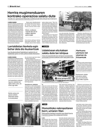 MARKELONAINDIA
Guardia Zibilak astelehenean
Herrira mugimenduaren aurka
egindakooperazioatxarretsidu-
te hainbat herritarrek kaleetan.
Durangon martitzenean eginda-
ko mobilizazioan 390 lagun batu
ziren. Protestaren amaieran,
bultzatzaileek esan zuten He-
rrirak atxikimendu ugari jaso
duela 2012an sortu zenetik: “Es-
painiako Estatuak bultzatutako
polizia operazioak herritarren
atxikimendua etetea du helbu-
ru, eta horrekin batera konpon-
bideprozesuatrabatzea”.
Euren ustez, demokraziaren
eta Euskal Herriaren kontra-
ko “erasoa” ere izan da: “Herri
bezala erantzun behar dugu.
Inoiz baino gehiago, kalean
egon behar da Herrira”. Aurre-
ra begira, lana ere herri izaeraz
egitea eskatu zuten: “Herri be-
zala landu behar dugu preso eta
iheslarien giza eskubideak be-
tetzea ekarriko dituen ibilbidea,
etxera ekartzeko bidea”. Herri-
tar guztiak ezinbesteko ei dira,
“tantaz tanta osatuko dugulako
ukazioaren barroteak irauliko
dituenitsasoa”.
Eskualdean ere egon dira
protestak. Elorrion, adibidez,
200 lagunek asanblada egin, eta
gaurko ekimenak eratu zituz-
ten. Izan ere, gaurko ekimenak
daude deituta herriz herri. Elo-
rrion 19:30ean batuko dira pla-
zan, giza katerako. Durangon,
19:00etan kontzentrazioak egin-
go dituzte hainbat lekutan, eta
20:00etan manifestazioa Andra
Maritik. Abadiñon kalejira dei-
tu dute 19:30erako, Traña-Matie-
nan. Berrizen 19:00etan batuko
dira,Olakuetan.
Biharko, manifestazio na-
zionala deitu dute 34 sindikatu,
alderdi eta gizarte eragilek.
Bilbonizangoda,17:30ean.Adie-
razi dute “bidegabekeria” izan
dela operazioa, eta preso eta
iheslarien eskubideen defentsa
kriminalizatuguraizandela.
4 	 Herririk herri 	 2013ko urriaren 4a, barikua | anboto
M.O.
Momoitioko San Juan baseli-
zaren ondoan dago Erdi Aroko
nekropolia. ‘Aostarri proiek-
tua’-ren bidez lehengoratu zu-
ten, 2009an. Azterketa horiei
esker, Euskal Herriko historiari
buruzko datuak ondorioztatu
zituzten ikertzaileek; Durangal-
deko bizimoduari buruzkoak
ere bai. Europako Ondarearen
Jardunaldien baitan, bertara
bisita gidatua egingo dute urria-
ren19an.Berezdomekahonetan
egin behar zuten, baina atzera-
tu egin dute. Ikerketa zuzendu
zuen Iñaki Garcia Camino ar-
keologoak emango ditu azalpe-
nak,gaztelaniaz.
Garcia Caminok 80ko hamar-
kadan ekin zion ikerketari. Aur-
kitutako lehenengo aztarnak
IX. mendeko komunitatearenak
dira. Etxola zirkularrak eraiki
zituzten, eta ganadua zaintzen
zuten. Inguruko lurrak ere lan-
tzenzituzten.
Udalak, Gerediaga Elkarteak
eta Urkiola Landa Garapena el-
karteak sustatu dute urriaren
19kobisita.
Momoitioko nekropoliaren
berri, urriaren 19an
NekropolianikerketazuzenduzuenIñakiGarcia
Caminokemangodituazalpenakbisitan
GARAI
J.G.
Olarreaga auzoko industriagune
batean 598 marihuana landa-
re aurkitu zituen Ertzaintzak,
joan zen eguenean. Industria-
gunean izandako lapurreta bat
zela-eta bertara joan zirenean
topatuzutenagenteeklandaketa.
Pabiloira sartzerakoan atea
apurtuta zegoela konturatu zi-
rela azaldu du Ertzaintzak. Ba-
rrualdea aztertu ostean, pabiloia
zenbait gelatan banatuta zegoela
ikusi zuten. Gaineratu dutenez,
instalazioak landareak landatu
eta hazteko tantakako sistema
zuen, baita hozteko eta argizta-
tzeko sistema ere. Ertzaintzaren
arabera, plantazioaren ustezko
arduraduna atxilotu egin zuten,
droga-trafikoaegotzita.
Marihuana
plantazio bat
atzeman du
Ertzaintzak
ZALDIBAR
I.E.
Joan zen astean herriko baso
bide batean jazotako lan istri-
puaren inguruan jardun, eta 53
urteko langilearen heriotza sala-
tzeko urgentziazko mozioa aur-
keztu zuen Bilduko gobernu tal-
deak,eguenekoudalbatzarrean.
Udal gobernuaren eta PSEko
zinegotzi baten aldeko botoe-
kin onartu zuten lan istripuari
buruzko mozioa. Zaldibarko
Udalak bost konpromiso hartu
ditu, mozio hori onartuta. Bes-
teak beste, “hildako langilearen
familiari eta lagunei elkartasu-
na adierazi eta laguntza ematea
(ekonomikoa barne)”, “gertatu-
rikoa argitzeko beharrezko bi-
tartekoak jartzea”, eta “istripua
salatzeko antolatu diren mobili-
zazioekin bat egitea”. Barikuan
egin zuten, hain zuzen, ELA,
LAB, STEE-EILAS, HIRU eta
EHNE sindikatuek lan istripua
salatzekoelkarretaratzea.
Udaletxean eta kalean
salatu dute lan istripua
Joanzeneguaztenekolanistripuarierantzuteko
premiazkomozioaaurkeztuzuenudalgobernuak
Plantazioaren ustezko
arduraduna atxilotu
egin zuen Ertzaintzak,
droga-trafikoa egotzita
Lan prekarietatearen kontrako kontzentrazioa egin zuten barikuan.
Biharko, manifestazio
nazionala deitu dute 34
sindikatu, alderdi eta
gizarte eragilek
Herrira mugimenduaren
kontrako operazioa salatu dute
Gaurkoere,operazioakritikatzekomobilizazioakdeitudituzteherririkherri
MARKELONAINDIA
Landakokolarrialdietakobehar-
ginek hilabeteak daramatzate
euren lan baldintzak onak ez di-
rela aldarrikatzen. Azken urtee-
tan lan karga asko handitu dela
diote, baina behargin taldeagaz
ez dela gauza bera gertatu. Oso
egoera estresagarriak sortzen
direla ohartarazi dute, eta eurek
pertsonenosasunagazlanegiten
dutela kontuan hartu behar dela
uste dute. Horregatik, Lan Ikus-
karitzan arriskuen inguruko
azterketa bat egitea eskatu zu-
ten, eta onartu egin berri diete.
Azterketaegingodute.
Ikuskatzaileak Osakidetzari
agindu dio sei hilabeteko epean
arrisku piskosozialak ebaluatu
beharko dituela. Izan ere, Euro-
pako Laneko Segurtasun Agen-
tziak dio lanaren antolaketak
kaltepsikikoedosozialakeragin
ahal dituela beharginarengan.
Estresa edota nekea dira ondo-
rioetako batzuk. Landakoko
zentroaren kasuan, bereziki
bertako estresa eta gaixoen pila-
keta ebaluatzea eskatu du ikus-
katzaileak. Arriskuak ebaluatu
eta gero, horien prebentziorako
neurriak zehaztea izango ei da
hurrengopausoa.
Gerentea ere, salaketan
Azterketa ez dute beharginek
bakarrik eskatu. Durangaldea
eta Busturialdea batzen dituen
barrutiko gerenteak, Enrique
Maizek, ere eskatu du. Gainera,
ELA, LAB, UGT, CCOO, ESK,
SATSE eta SM sindikatuetako
ordezkariekerepartehartudute
salaketan. Durangoko eta Ba-
sauriko zentroetan egingo dute
azterketa, salaketa bi zentroei
begiraegindakoaizanda-eta.
Larrialdietan ikerketa egin
behar dela dio ikuskaritzak
LanikuskatzaileakOsakidetzariagindudiosei
hilabetekoepeanarriskupsikosozialakebaluatzea
Bertako estresa eta
gaixoen pilaketa
ebaluatzea eskatu
du ikuskatzaileak
Landakoko Atentzio Iraunkorreko Gunean azterketa egingo dute.
Lan Ikuskaritzan arriskuen
inguruko azterketa bat
egitea eskatu zuten, eta
onartu egin diete
 