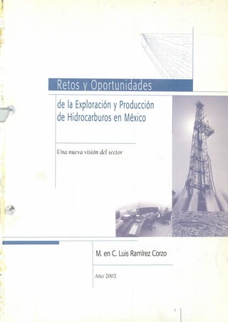 ,& '
1
de la Exporación y Producción
de Hidrocarburos en México
Una nueva visión del sector
M. en C. Luis Ramírez Corzo
Año 2002
 