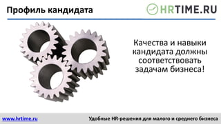 www.hrtime.ru Удобные HR-решения для малого и среднего бизнеса
Профиль кандидата
Качества и навыки
кандидата должны
соответствовать
задачам бизнеса!
 