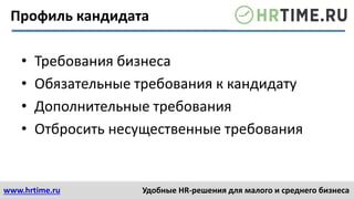 www.hrtime.ru Удобные HR-решения для малого и среднего бизнеса
Профиль кандидата
• Требования бизнеса
• Обязательные требования к кандидату
• Дополнительные требования
• Отбросить несущественные требования
 