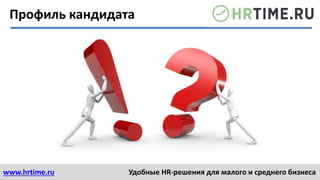 www.hrtime.ru Удобные HR-решения для малого и среднего бизнеса
Профиль кандидата
 