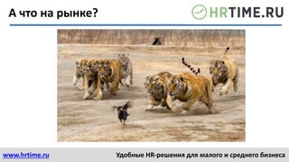 www.hrtime.ru Удобные HR-решения для малого и среднего бизнеса
А что на рынке?
 