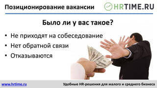 www.hrtime.ru Удобные HR-решения для малого и среднего бизнеса
• Не приходят на собеседование
• Нет обратной связи
• Отказываются
Было ли у вас такое?
Позиционирование вакансии
 