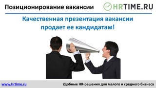 www.hrtime.ru Удобные HR-решения для малого и среднего бизнеса
Качественная презентация вакансии
продает ее кандидатам!
Позиционирование вакансии
 