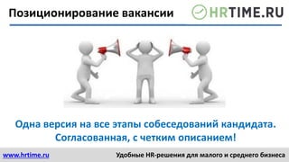 www.hrtime.ru Удобные HR-решения для малого и среднего бизнеса
Позиционирование вакансии
Одна версия на все этапы собеседований кандидата.
Согласованная, с четким описанием!
 