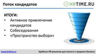 www.hrtime.ru Удобные HR-решения для малого и среднего бизнеса
Поток кандидатов
ИТОГИ:
• Активное привлечение
кандидатов
• Собеседования
• «Пространство выбора»
 