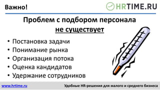 www.hrtime.ru Удобные HR-решения для малого и среднего бизнеса
Проблем с подбором персонала
не существует
• Постановка задачи
• Понимание рынка
• Организация потока
• Оценка кандидатов
• Удержание сотрудников
Важно!
 