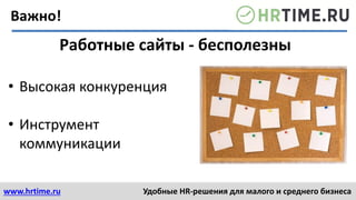 www.hrtime.ru Удобные HR-решения для малого и среднего бизнеса
Важно!
Работные сайты - бесполезны
• Высокая конкуренция
• Инструмент
коммуникации
 