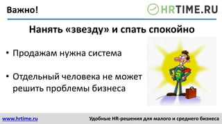 www.hrtime.ru Удобные HR-решения для малого и среднего бизнеса
Нанять «звезду» и спать спокойно
• Продажам нужна система
• Отдельный человека не может
решить проблемы бизнеса
Важно!
 