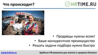www.hrtime.ru Удобные HR-решения для малого и среднего бизнеса
• Продавцы нужны всем!
• Ваше конкурентное преимущество
• Решать задачи подбора нужно быстро
Что происходит?
 