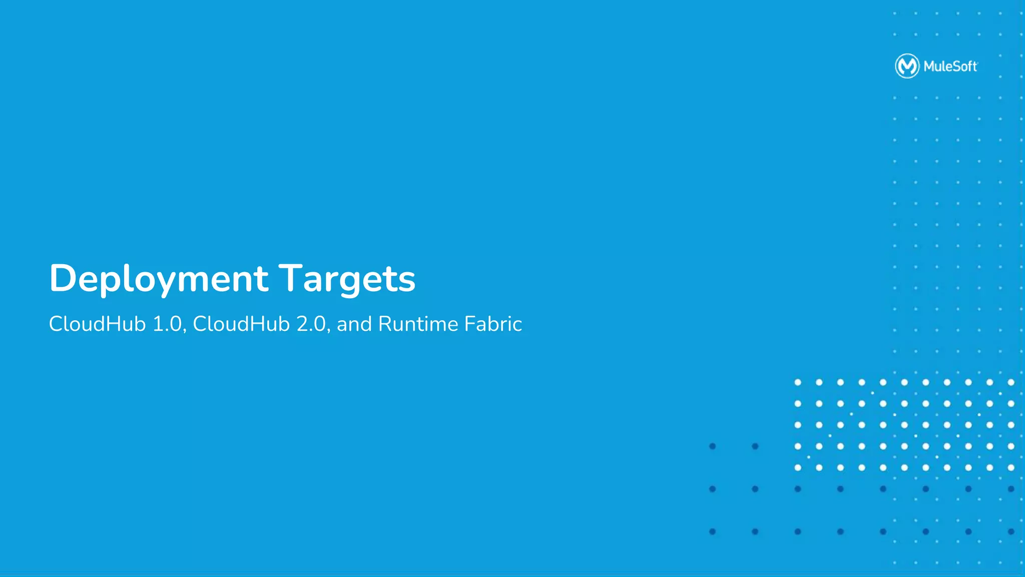 All contents © MuleSoft, LLC
CloudHub 1.0, CloudHub 2.0, and Runtime Fabric
Deployment Targets
 