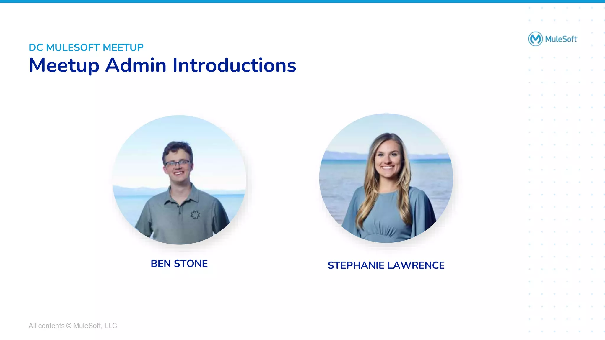 All contents © MuleSoft, LLC
DC MULESOFT MEETUP
Meetup Admin Introductions
STEPHANIE LAWRENCE
BEN STONE
 