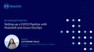 All contents © MuleSoft, LLC
DC MULESOFT MEETUP
Setting up a CI/CD Pipeline with
MuleSoft and Azure DevOps
Speaker:
CATHERINE WILLS
MuleSoft Consultant | Big Compass, An Argano
Company
 