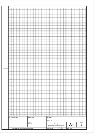 Pagina 22 2 2 3de1 31 
Folha padrão para execução de treino ou avaliação 
ALUNO : 
A 4 
FTC 
TÍTULO: 
Faculdade de Tecnologia e Ciências 
. 
PROJEÇÃO: ESCALA : 
Folha : 
/ 
TOLERÂNCIAS: MATERIAL: 
DATA: 
 