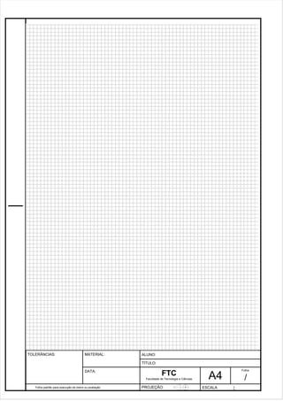 Pagina 23 2 3 3de1 31 
Folha padrão para execução de treino ou avaliação 
ALUNO : 
A 4 
FTC 
TÍTULO: 
Faculdade de Tecnologia e Ciências 
. 
PROJEÇÃO: ESCALA : 
Folha : 
/ 
TOLERÂNCIAS: MATERIAL: 
DATA: 
 