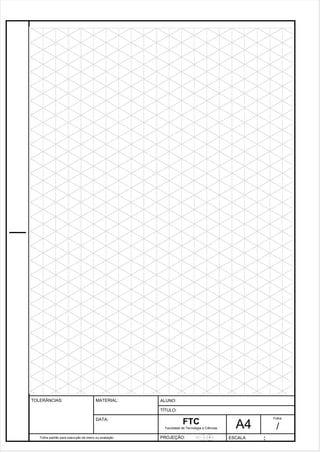 Pagina 26 2 6 3de1 31 
Folha padrão para execução de treino ou avaliação 
ALUNO : 
A 4 
FTC 
TÍTULO: 
Faculdade de Tecnologia e Ciências 
. 
PROJEÇÃO: ESCALA : 
Folha : 
/ 
TOLERÂNCIAS: MATERIAL: 
DATA: 
 
