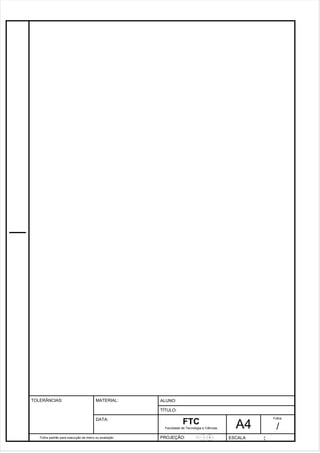 Pagina 27 2 7 3de1 31 
Folha padrão para execução de treino ou avaliação 
ALUNO : 
A 4 
FTC 
TÍTULO: 
Faculdade de Tecnologia e Ciências 
. 
PROJEÇÃO: ESCALA : 
Folha : 
/ 
TOLERÂNCIAS: MATERIAL: 
DATA: 
