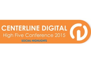 CENTERLINE DIGITAL
High Five Conference 2015
SOCIAL HIGHLIGHTS
 