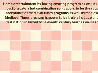Home entertainment by having amazing program as well as d
  easily create a hot combination so happens to be the cause
 acceptance of medieval times programs as well as medieva
 Medieval Times program happens to be truly a hot as well a
 destination in layout for eleventh century feast as well as c
 