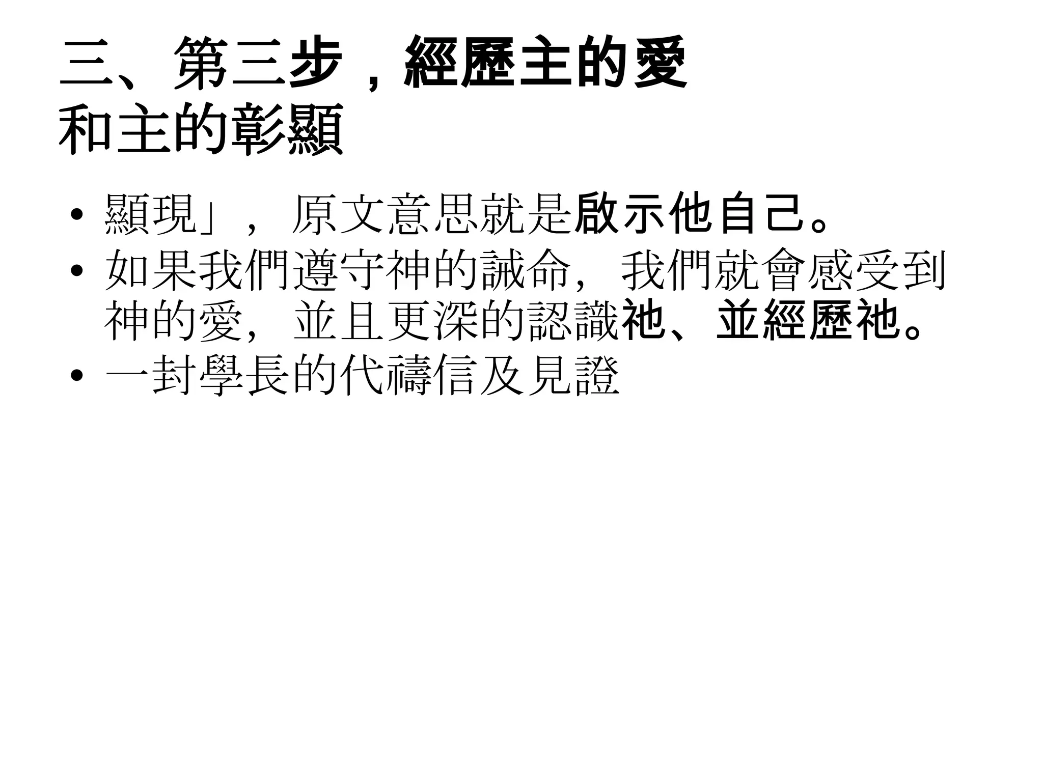 三、第三步，經歷主的愛
和主的彰顯
• 顯現」，原文意思就是啟示他自己。
• 如果我們遵守神的誡命，我們就會感受到
  神的愛，並且更深的認識祂、並經歷祂。
• 一封學長的代禱信及見證
 