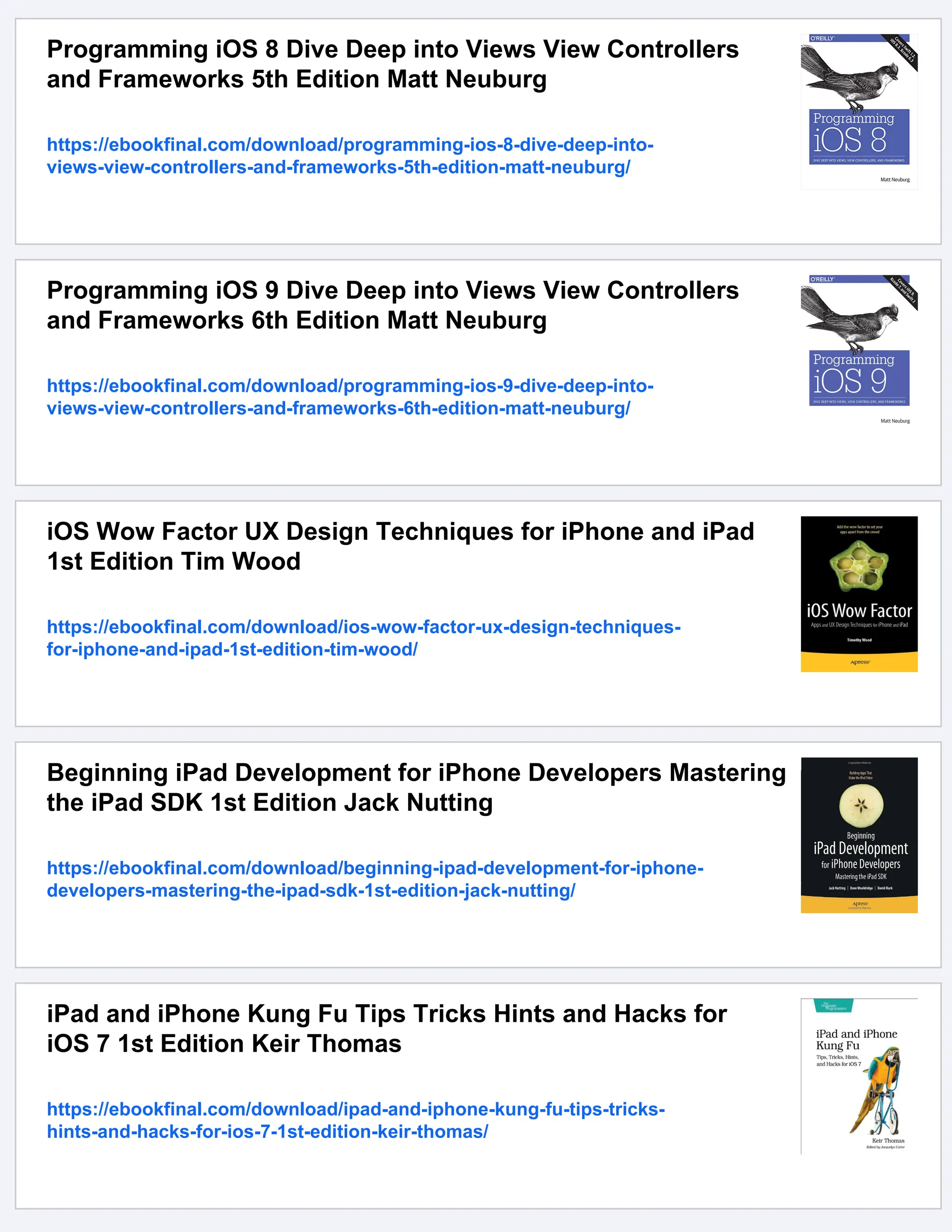 Programming iOS 8 Dive Deep into Views View Controllers
and Frameworks 5th Edition Matt Neuburg
https://ebookfinal.com/download/programming-ios-8-dive-deep-into-
views-view-controllers-and-frameworks-5th-edition-matt-neuburg/
Programming iOS 9 Dive Deep into Views View Controllers
and Frameworks 6th Edition Matt Neuburg
https://ebookfinal.com/download/programming-ios-9-dive-deep-into-
views-view-controllers-and-frameworks-6th-edition-matt-neuburg/
iOS Wow Factor UX Design Techniques for iPhone and iPad
1st Edition Tim Wood
https://ebookfinal.com/download/ios-wow-factor-ux-design-techniques-
for-iphone-and-ipad-1st-edition-tim-wood/
Beginning iPad Development for iPhone Developers Mastering
the iPad SDK 1st Edition Jack Nutting
https://ebookfinal.com/download/beginning-ipad-development-for-iphone-
developers-mastering-the-ipad-sdk-1st-edition-jack-nutting/
iPad and iPhone Kung Fu Tips Tricks Hints and Hacks for
iOS 7 1st Edition Keir Thomas
https://ebookfinal.com/download/ipad-and-iphone-kung-fu-tips-tricks-
hints-and-hacks-for-ios-7-1st-edition-keir-thomas/
 