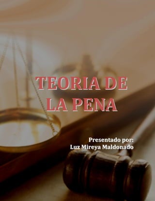 TEORIA DE 
LA PENA 
Presentado por: 
Luz Mireya Maldonado 
 