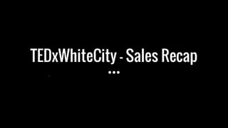 TEDxWhiteCity - Sales Recap
 