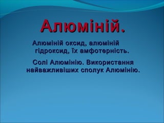 ААллююмміінніійй.. 
ААллююмміінніійй ооккссиидд,, ааллююмміінніійй 
ггііддррооккссиидд,, їїхх ааммффооттееррннііссттьь.. 
...