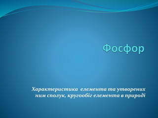 Характеристика елемента та утворених 
ним сполук, кругообіг елемента в природі 
 