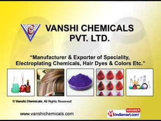 VANSHI CHEMICALS PVT. LTD. “ Manufacturer & Exporter of Speciality,  Electroplating Chemicals, Hair Dyes & Colors Etc.” 