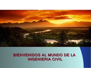 BIENVENIDOS AL MUNDO DE LABIENVENIDOS AL MUNDO DE LA
INGENIERIA CIVILINGENIERIA CIVIL
 