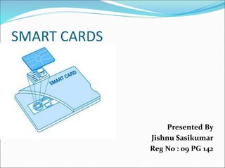 SMART CARDS
Presented By
Jishnu Sasikumar
Reg No : 09 PG 142
 