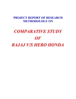 PROJECT REPORT OF RESEARCH
     METHODOLOGY ON


 COMPARATIVE STUDY
          OF
BAJAJ V/S HERO HONDA
 